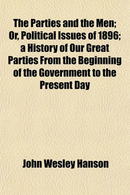 Book cover for The Parties and the Men; Or, Political Issues of 1896 a History of Our Great Parties from the Beginning of the Government to the Present Day