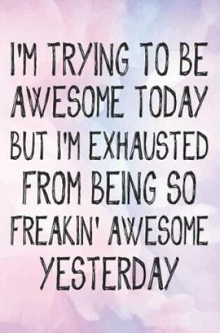 Cover of I'M trying to be awesome today but i'm exhausted from being so freakin' awesome yesterday