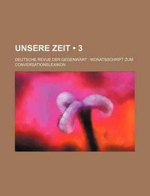 Book cover for Unsere Zeit (3); Deutsche Revue Der Gegenwart Monatsschrift Zum Conversationslexikon