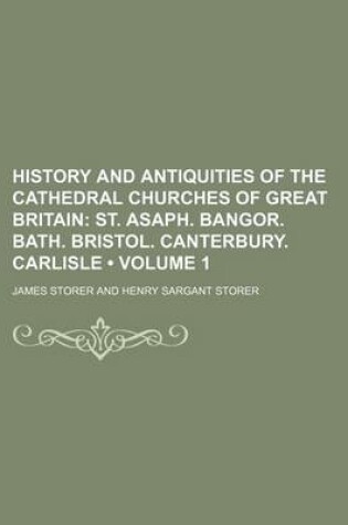 Cover of History and Antiquities of the Cathedral Churches of Great Britain (Volume 1); St. Asaph. Bangor. Bath. Bristol. Canterbury. Carlisle