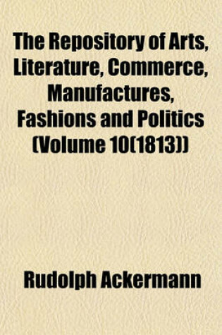 Cover of The Repository of Arts, Literature, Commerce, Manufactures, Fashions and Politics (Volume 10(1813))