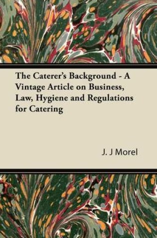 Cover of The Caterer's Background - A Vintage Article on Business, Law, Hygiene and Regulations for Catering