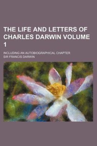 Cover of The Life and Letters of Charles Darwin Volume 1; Including an Autobiographical Chapter