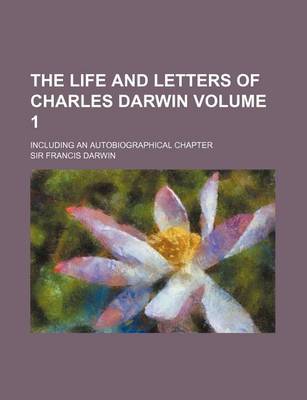 Book cover for The Life and Letters of Charles Darwin Volume 1; Including an Autobiographical Chapter