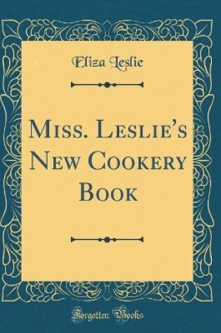 Cover of Miss. Leslie's New Cookery Book (Classic Reprint)