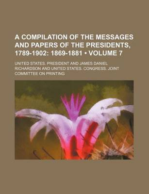 Book cover for A Compilation of the Messages and Papers of the Presidents, 1789-1902 (Volume 7); 1869-1881