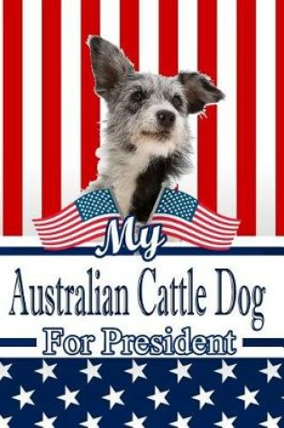 Cover of My Australian Cattle Dog for President