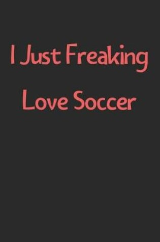 Cover of I Just Freaking Love Soccer