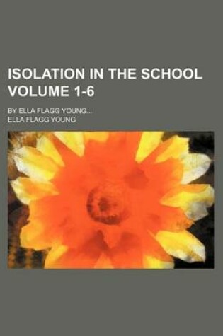 Cover of Isolation in the School; By Ella Flagg Young Volume 1-6