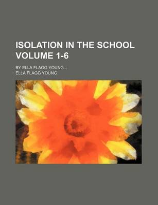 Book cover for Isolation in the School; By Ella Flagg Young Volume 1-6