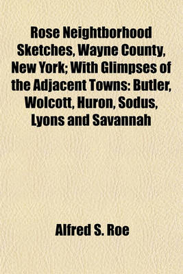 Book cover for Rose Neightborhood Sketches, Wayne County, New York; With Glimpses of the Adjacent Towns