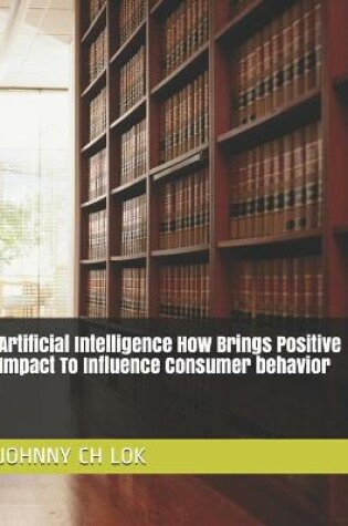 Cover of Artificial Intelligence How Brings Positive Impact To Influence Consumer behavior