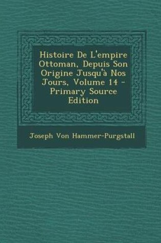 Cover of Histoire de L'Empire Ottoman, Depuis Son Origine Jusqu'a Nos Jours, Volume 14