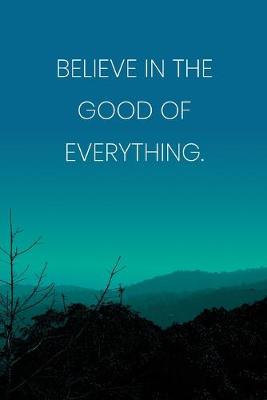 Book cover for Inspirational Quote Notebook - 'Believe In The Good Of Everything.' - Inspirational Journal to Write in - Inspirational Quote Diary