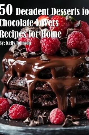 Cover of 50 Decadent Desserts for Chocolate Lovers Recipes for Home