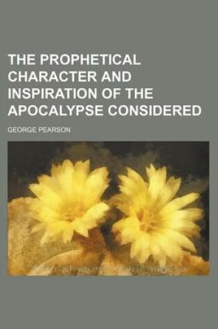 Cover of The Prophetical Character and Inspiration of the Apocalypse Considered