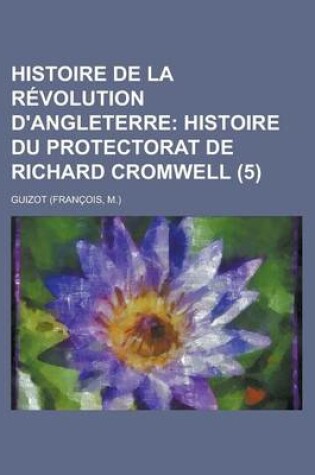 Cover of Histoire de La Revolution D'Angleterre (5); Histoire Du Protectorat de Richard Cromwell