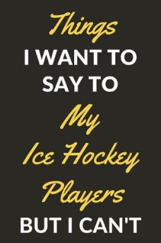 Cover of Things I Want To Say To My Ice Hockey Players But I Can't