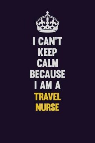 Cover of I Can't Keep Calm Because I Am A travel nurse