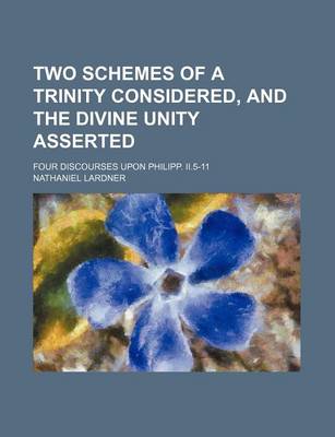 Book cover for Two Schemes of a Trinity Considered, and the Divine Unity Asserted; Four Discourses Upon Philipp. II.5-11