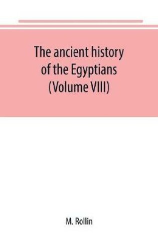 Cover of The ancient history of the Egyptians, Carthaginians, Assyrians, Medes and Persians, Grecians and Macedonians (Volume VIII)