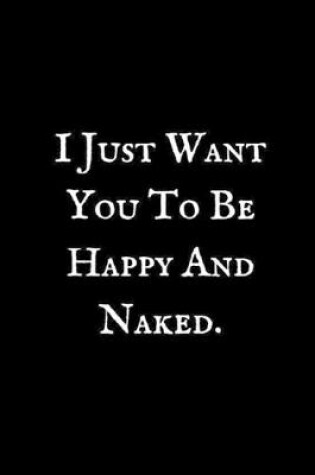 Cover of I Just Want You To Be Happy And Naked