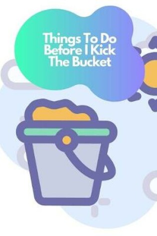 Cover of Things To Do Before I Kick The Bucket