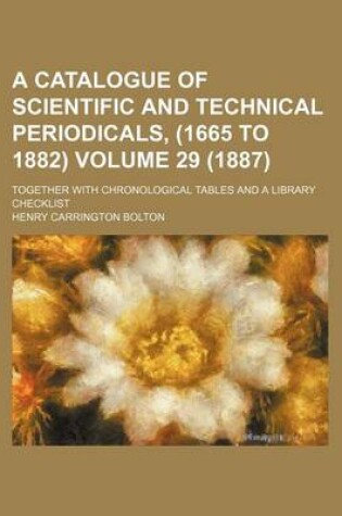 Cover of A Catalogue of Scientific and Technical Periodicals, (1665 to 1882) Volume 29 (1887); Together with Chronological Tables and a Library Checklist