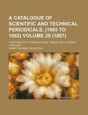 Book cover for A Catalogue of Scientific and Technical Periodicals, (1665 to 1882) Volume 29 (1887); Together with Chronological Tables and a Library Checklist