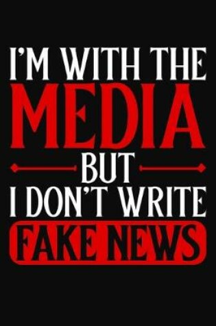 Cover of I'm With The Media But I Don't Write Fake News