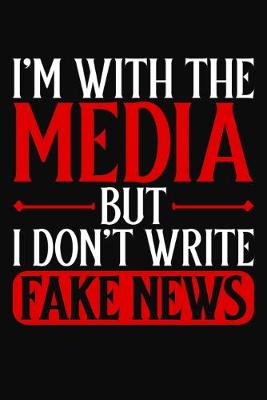 Book cover for I'm With The Media But I Don't Write Fake News