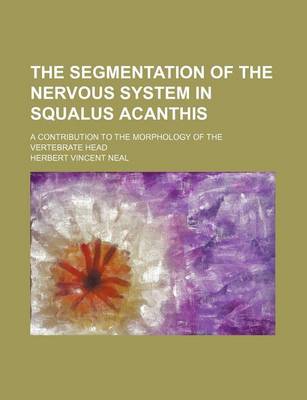 Book cover for The Segmentation of the Nervous System in Squalus Acanthis; A Contribution to the Morphology of the Vertebrate Head