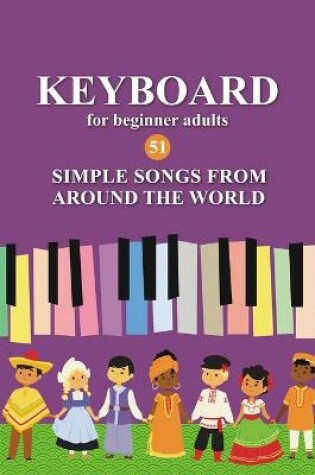 Cover of Keyboard for Beginner Adults. 51 Simple Songs from Around the World