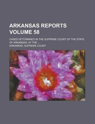 Book cover for Arkansas Reports; Cases Determined in the Supreme Court of the State of Arkansas, at the ... Volume 58