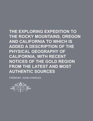 Book cover for The Exploring Expedition to the Rocky Mountains, Oregon and California to Which Is Added a Description of the Physical Geography of California, with R