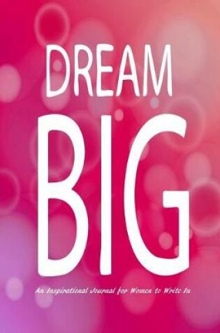 Cover of Dream Big - An Inspirational Journal for Women to Write In