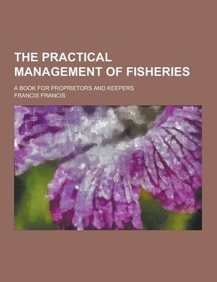 Book cover for The Practical Management of Fisheries; A Book for Proprietors and Keepers