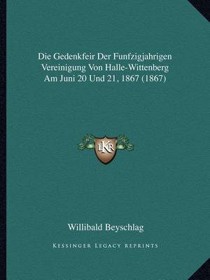 Book cover for Die Gedenkfeir Der Funfzigjahrigen Vereinigung Von Halle-Wittenberg Am Juni 20 Und 21, 1867 (1867)