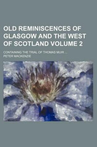 Cover of Old Reminiscences of Glasgow and the West of Scotland Volume 2; Containing the Trial of Thomas Muir