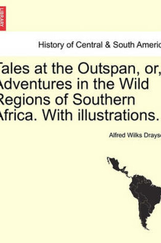 Cover of Tales at the Outspan, Or, Adventures in the Wild Regions of Southern Africa. with Illustrations. Second Edition.