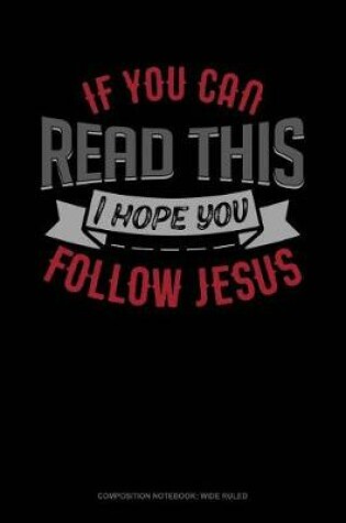 Cover of If You Can Read This I Hope You Follow Jesus