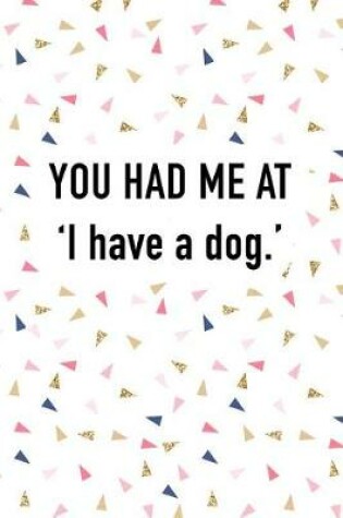 Cover of You Had Me at I Have a Dog