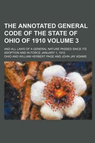 Cover of The Annotated General Code of the State of Ohio of 1910; And All Laws of a General Nature Passed Since Its Adoption and in Force January 1, 1912 Volum