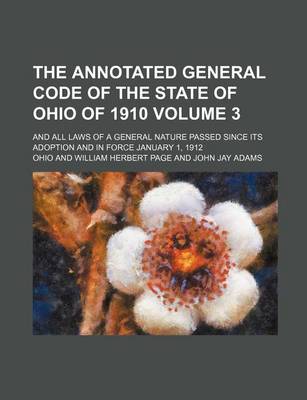 Book cover for The Annotated General Code of the State of Ohio of 1910; And All Laws of a General Nature Passed Since Its Adoption and in Force January 1, 1912 Volum