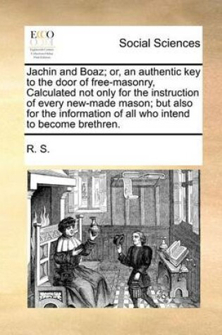 Cover of Jachin and Boaz; Or, an Authentic Key to the Door of Free-Masonry, Calculated Not Only for the Instruction of Every New-Made Mason; But Also for the Information of All Who Intend to Become Brethren.