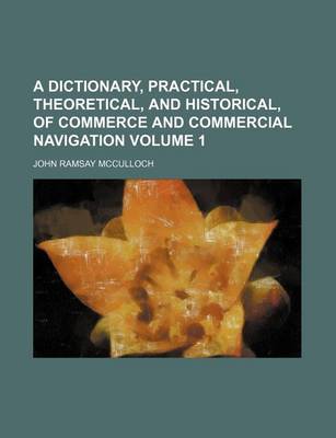 Book cover for A Dictionary, Practical, Theoretical, and Historical, of Commerce and Commercial Navigation Volume 1