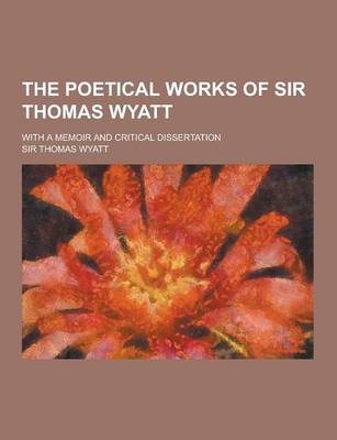 Book cover for The Poetical Works of Sir Thomas Wyatt; With a Memoir and Critical Dissertation