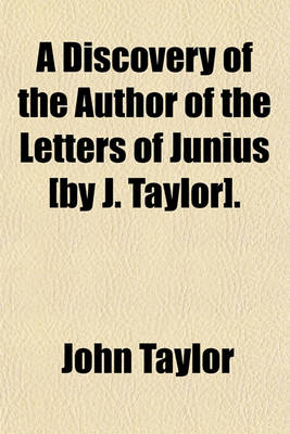 Book cover for A Discovery of the Author of the Letters of Junius [By J. Taylor].