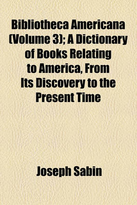 Book cover for Bibliotheca Americana (Volume 3); A Dictionary of Books Relating to America, from Its Discovery to the Present Time