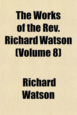 Book cover for The Works of the REV. Richard Watson (Volume 8)